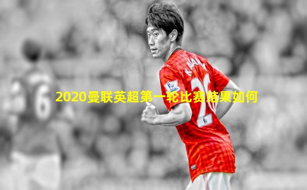 2020曼联英超第一轮比赛结果如何