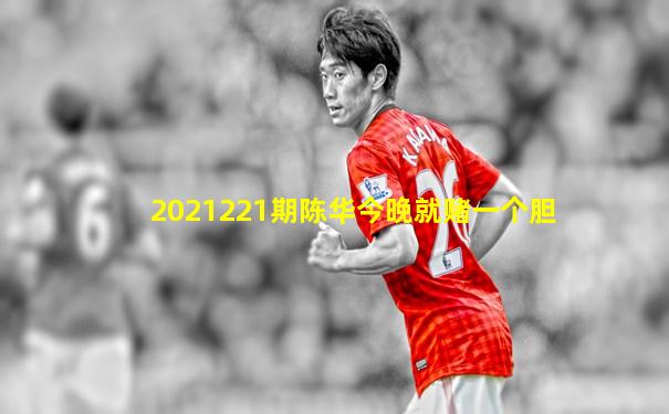 2021221期陈华今晚就赌一个胆