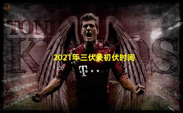 2021年三伏灸初伏时间
