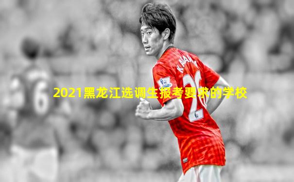 2021黑龙江选调生报考要求的学校