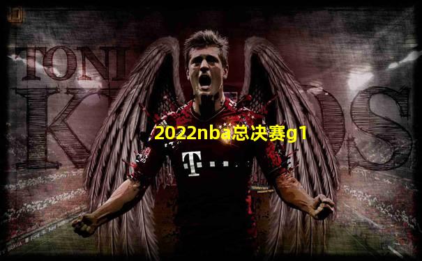 2022nba总决赛g1
