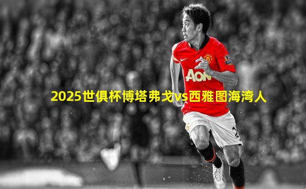 2025世俱杯博塔弗戈vs西雅图海湾人