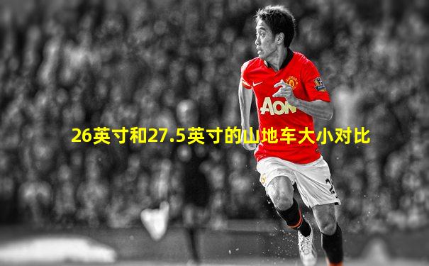 26英寸和27.5英寸的山地车大小对比