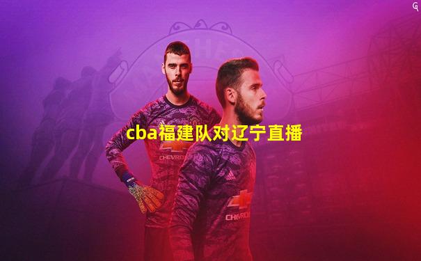 cba福建队对辽宁直播