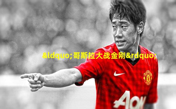 “哥斯拉大战金刚”