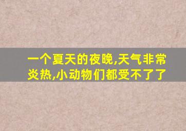 一个夏天的夜晚,天气非常炎热,小动物们都受不了了