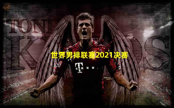 世界男排联赛2021决赛