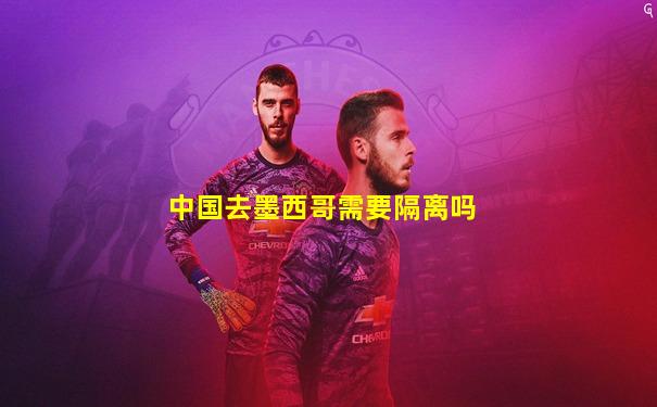 中国去墨西哥需要隔离吗