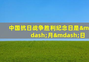中国抗日战争胜利纪念日是—月—日