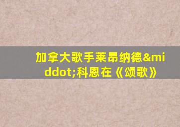 加拿大歌手莱昂纳德·科恩在《颂歌》