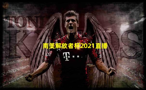 南美解放者杯2021直播