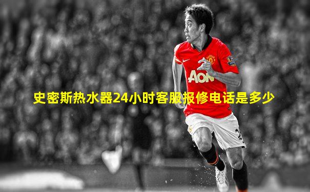 史密斯热水器24小时客服报修电话是多少