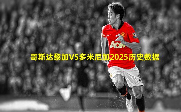 哥斯达黎加VS多米尼加2025历史数据
