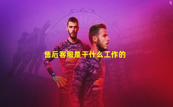 售后客服是干什么工作的