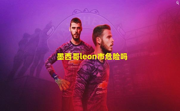 墨西哥leon市危险吗