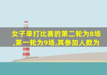 女子单打比赛的第二轮为8场,第一轮为9场,其参加人数为
