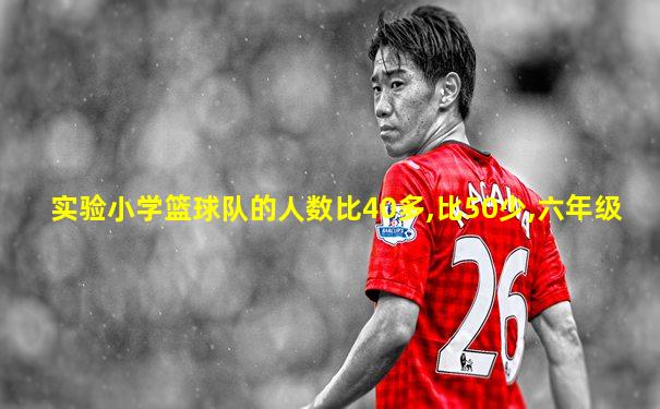实验小学篮球队的人数比40多,比50少,六年级