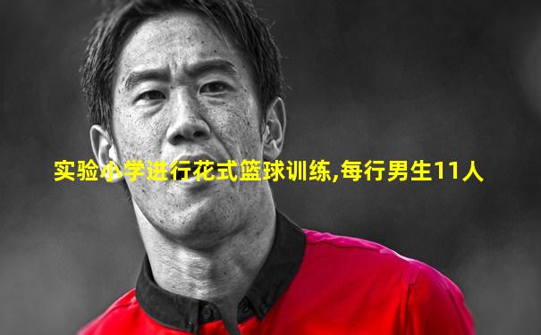 实验小学进行花式篮球训练,每行男生11人
