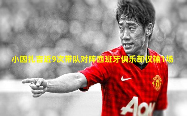 小因扎吉近9次带队对阵西班牙俱乐部仅输1场