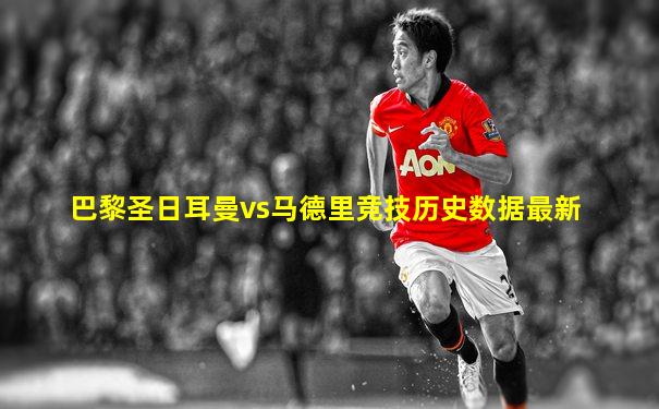 巴黎圣日耳曼vs马德里竞技历史数据最新