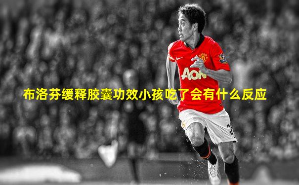 布洛芬缓释胶囊功效小孩吃了会有什么反应