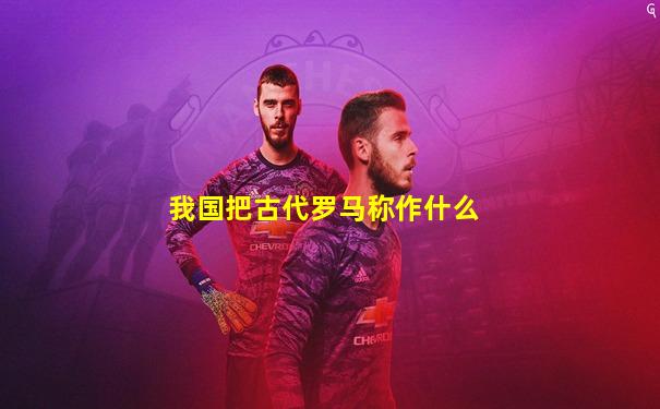 我国把古代罗马称作什么