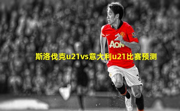 斯洛伐克u21vs意大利u21比赛预测