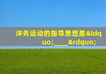 洋务运动的指导思想是“____”