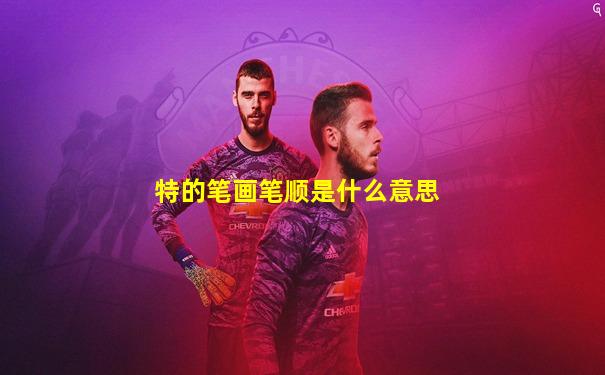 特的笔画笔顺是什么意思