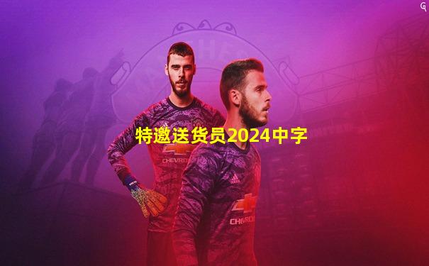 特邀送货员2024中字