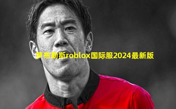 罗布勒斯roblox国际服2024最新版