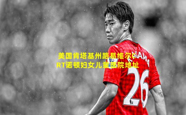 美国肯塔基州路易维尔CRT诺顿妇女儿童医院地址