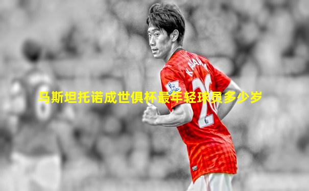 马斯坦托诺成世俱杯最年轻球员多少岁