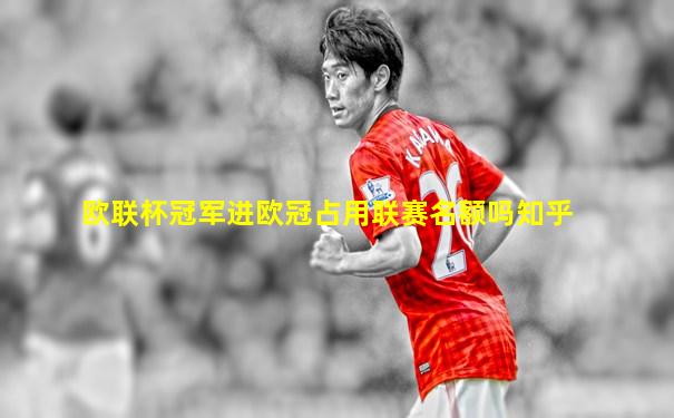 欧联杯冠军进欧冠占用联赛名额吗知乎