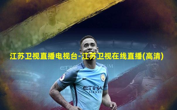 江苏卫视直播电视台-江苏卫视在线直播(高清)